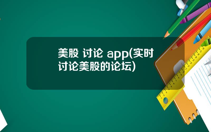 美股 讨论 app(实时讨论美股的论坛)